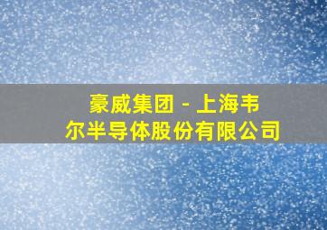 豪威集团 - 上海韦尔半导体股份有限公司